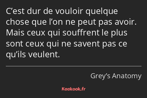 C’est dur de vouloir quelque chose que l’on ne peut pas avoir. Mais ceux qui souffrent le plus sont…