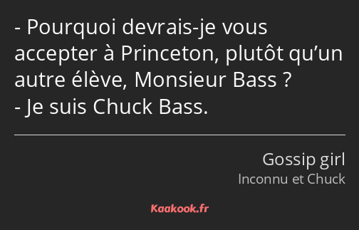 Pourquoi devrais-je vous accepter à Princeton, plutôt qu’un autre élève, Monsieur Bass ? Je suis…