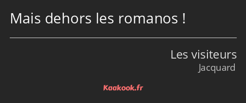 Mais dehors les romanos !