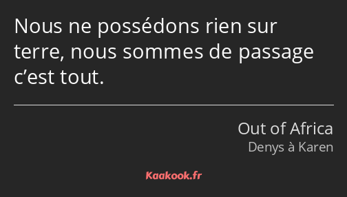 Nous ne possédons rien sur terre, nous sommes de passage c’est tout.