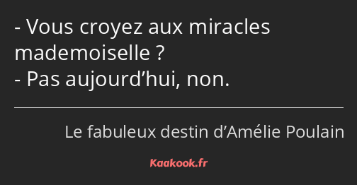 Vous croyez aux miracles mademoiselle ? Pas aujourd’hui, non.