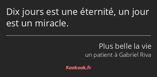 Dix jours est une éternité, un jour est un miracle.