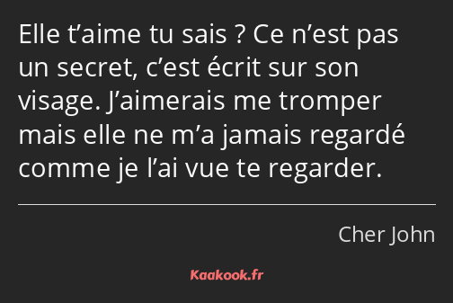 Elle t’aime tu sais ? Ce n’est pas un secret, c’est écrit sur son visage. J’aimerais me tromper…