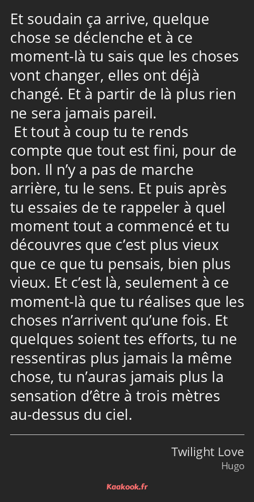 Et soudain ça arrive, quelque chose se déclenche et à ce moment-là tu sais que les choses vont…