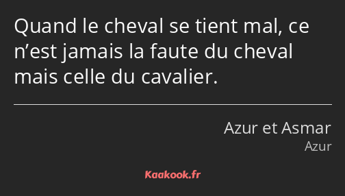 Quand le cheval se tient mal, ce n’est jamais la faute du cheval mais celle du cavalier.