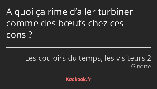 A quoi ça rime d’aller turbiner comme des bœufs chez ces cons ?