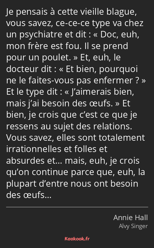 Je pensais à cette vieille blague, vous savez, ce-ce-ce type va chez un psychiatre et dit : « Doc…