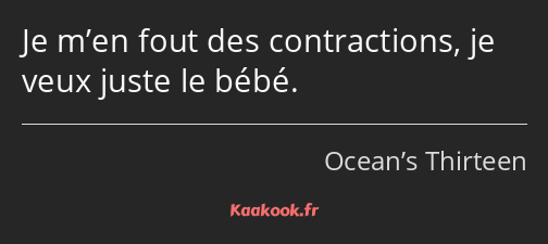 Je m’en fout des contractions, je veux juste le bébé.