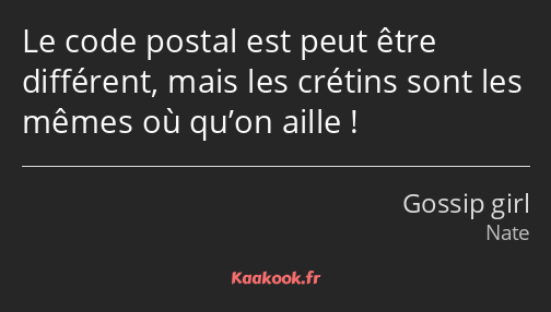 Le code postal est peut être différent, mais les crétins sont les mêmes où qu’on aille !