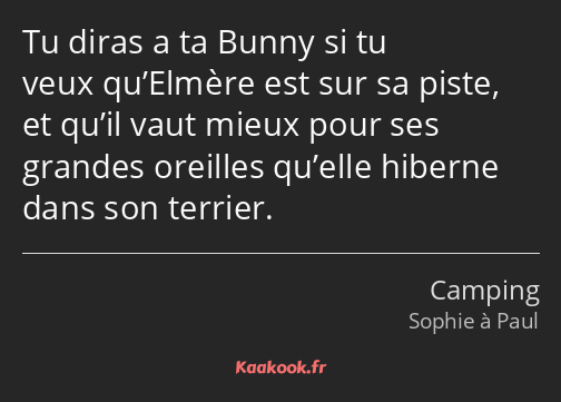 Tu diras a ta Bunny si tu veux qu’Elmère est sur sa piste, et qu’il vaut mieux pour ses grandes…