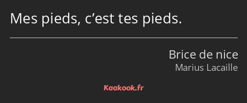 Mes pieds, c’est tes pieds.