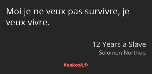 Moi je ne veux pas survivre, je veux vivre.