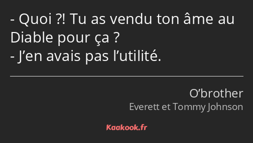Quoi ?! Tu as vendu ton âme au Diable pour ça ? J’en avais pas l’utilité.