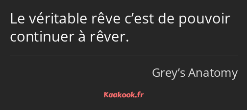 Le véritable rêve c’est de pouvoir continuer à rêver.