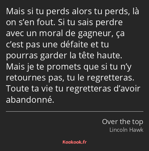 Mais si tu perds alors tu perds, là on s’en fout. Si tu sais perdre avec un moral de gagneur, ça…