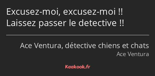 Excusez-moi, excusez-moi !! Laissez passer le detective !!