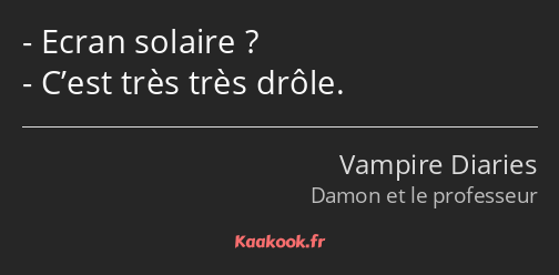 Ecran solaire ? C’est très très drôle.