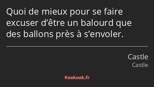 Quoi de mieux pour se faire excuser d’être un balourd que des ballons près à s’envoler.