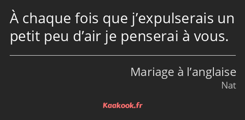 À chaque fois que j’expulserais un petit peu d’air je penserai à vous.