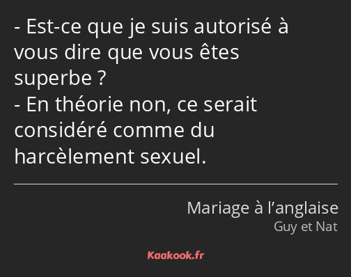 Est-ce que je suis autorisé à vous dire que vous êtes superbe ? En théorie non, ce serait considéré…