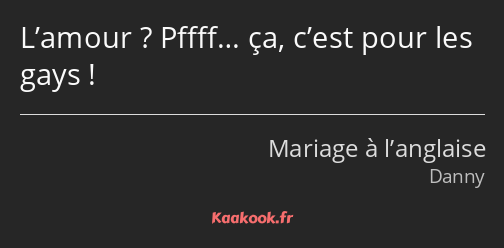 L’amour ? Pffff… ça, c’est pour les gays !