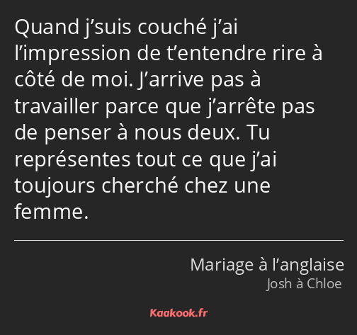 Quand j’suis couché j’ai l’impression de t’entendre rire à côté de moi. J’arrive pas à travailler…