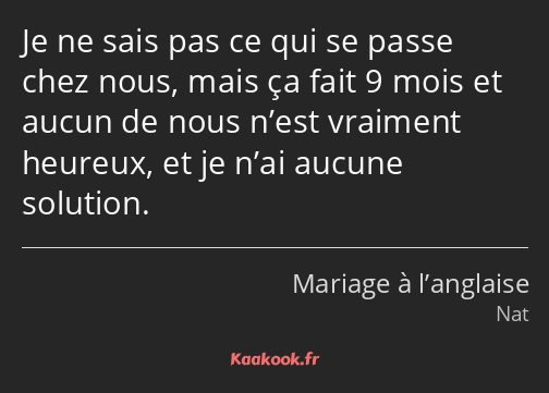 Je ne sais pas ce qui se passe chez nous, mais ça fait 9 mois et aucun de nous n’est vraiment…