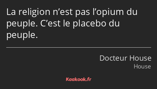 La religion n’est pas l’opium du peuple. C’est le placebo du peuple.