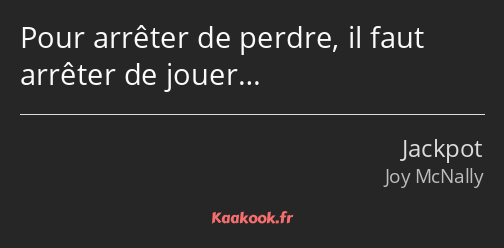 Pour arrêter de perdre, il faut arrêter de jouer…