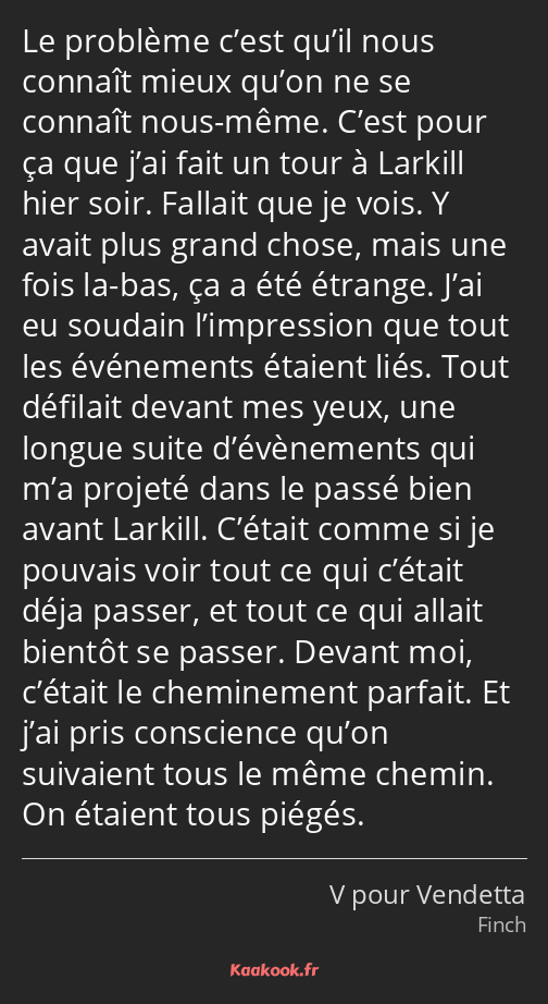 Le problème c’est qu’il nous connaît mieux qu’on ne se connaît nous-même. C’est pour ça que j’ai…