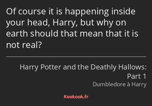 Of course it is happening inside your head, Harry, but why on earth should that mean that it is not…