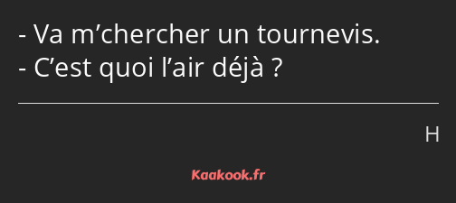 Va m’chercher un tournevis. C’est quoi l’air déjà ?