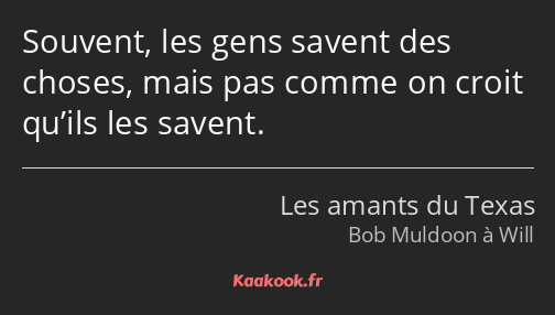 Souvent, les gens savent des choses, mais pas comme on croit qu’ils les savent.