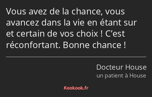 Vous avez de la chance, vous avancez dans la vie en étant sur et certain de vos choix ! C’est…