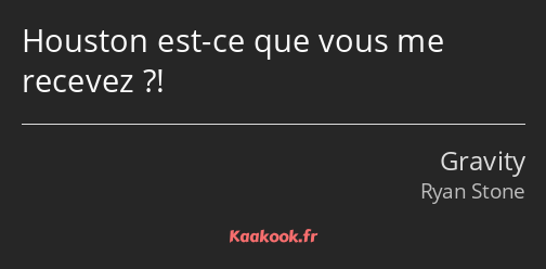 Houston est-ce que vous me recevez ?!