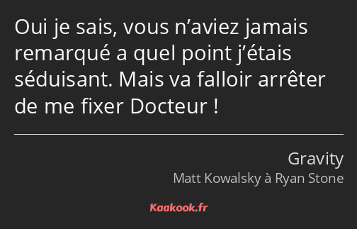 Oui je sais, vous n’aviez jamais remarqué a quel point j’étais séduisant. Mais va falloir arrêter…