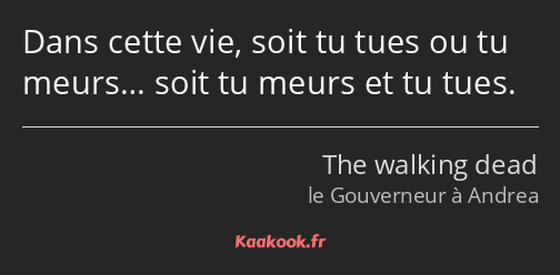 Dans cette vie, soit tu tues ou tu meurs… soit tu meurs et tu tues.