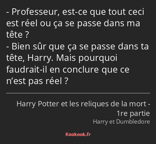 Professeur, est-ce que tout ceci est réel ou ça se passe dans ma tête ? Bien sûr que ça se passe…