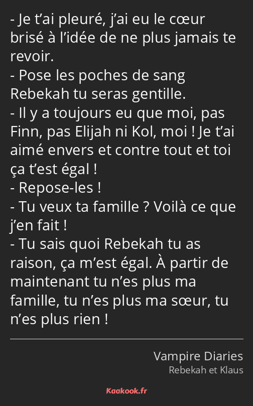 Je t’ai pleuré, j’ai eu le cœur brisé à l’idée de ne plus jamais te revoir. Pose les poches de sang…