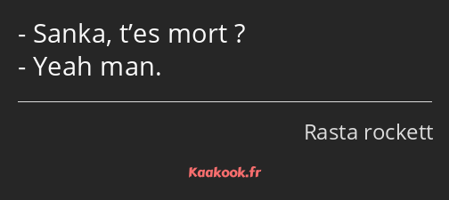 Sanka, t’es mort ? Yeah man.