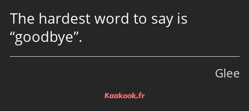 The hardest word to say is goodbye.