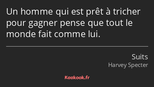 Un homme qui est prêt à tricher pour gagner pense que tout le monde fait comme lui.