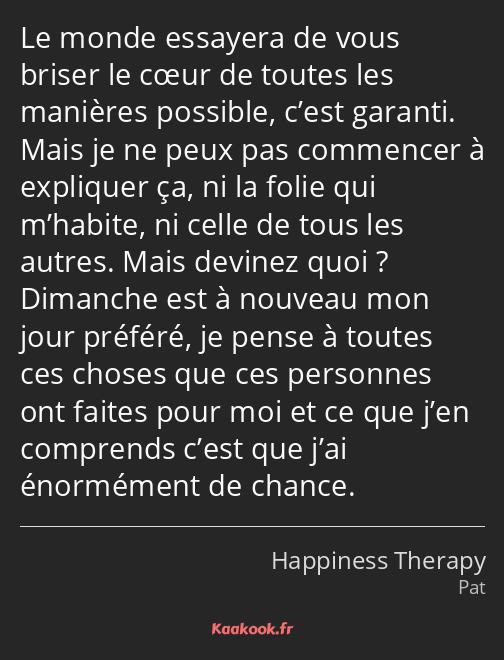 Le monde essayera de vous briser le cœur de toutes les manières possible, c’est garanti. Mais je ne…