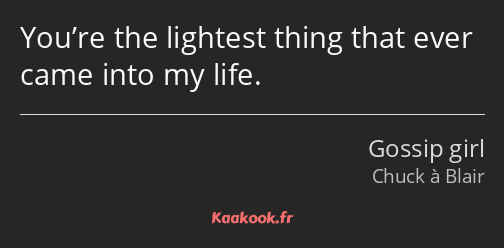 You’re the lightest thing that ever came into my life.