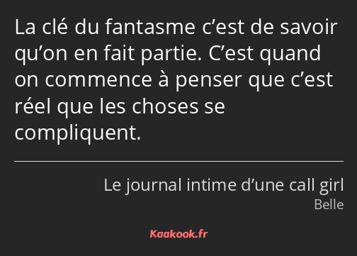 La clé du fantasme c’est de savoir qu’on en fait partie. C’est quand on commence à penser que c’est…