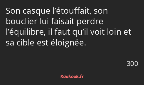 Son casque l’étouffait, son bouclier lui faisait perdre l’équilibre, il faut qu’il voit loin et sa…