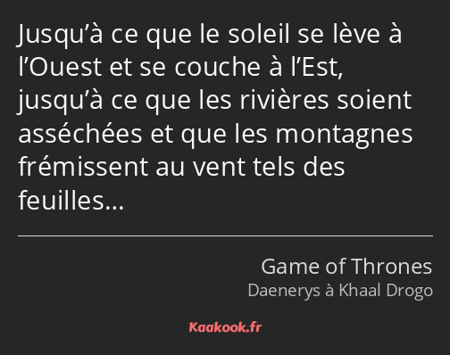 Jusqu’à ce que le soleil se lève à l’Ouest et se couche à l’Est, jusqu’à ce que les rivières soient…