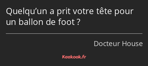 Quelqu’un a prit votre tête pour un ballon de foot ?