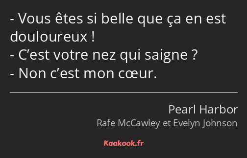 Vous êtes si belle que ça en est douloureux ! C’est votre nez qui saigne ? Non c’est mon cœur.