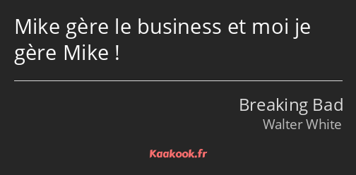 Mike gère le business et moi je gère Mike !